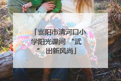 襄阳市清河口小学阳光课间 “武” 出新风尚