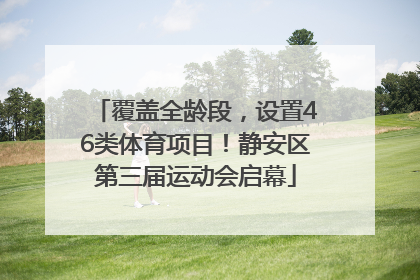覆盖全龄段，设置46类体育项目！静安区第三届运动会启幕