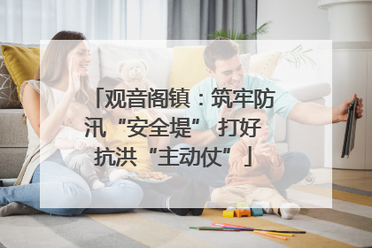 观音阁镇：筑牢防汛“安全堤” 打好抗洪“主动仗”