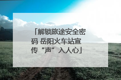 解锁旅途安全密码 岳阳火车站宣传“声”入人心