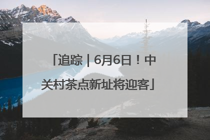 追踪｜6月6日！中关村茶点新址将迎客