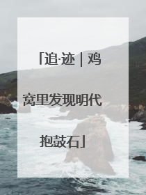追·迹｜鸡窝里发现明代抱鼓石
