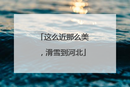 这么近那么美，滑雪到河北