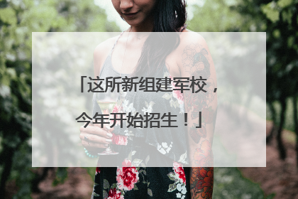 这所新组建军校，今年开始招生！