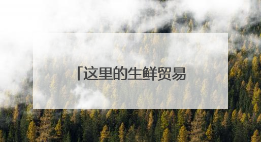 这里的生鲜贸易为何“跑得快”