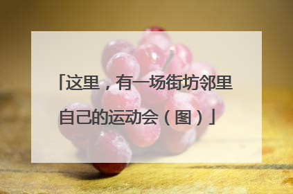 这里，有一场街坊邻里自己的运动会（图）