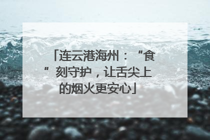 连云港海州：“食”刻守护，让舌尖上的烟火更安心