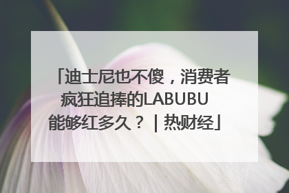 迪士尼也不傻，消费者疯狂追捧的LABUBU能够红多久？｜热财经