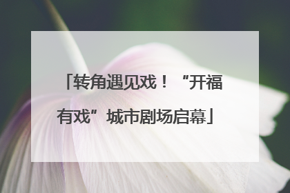 转角遇见戏！“开福有戏”城市剧场启幕