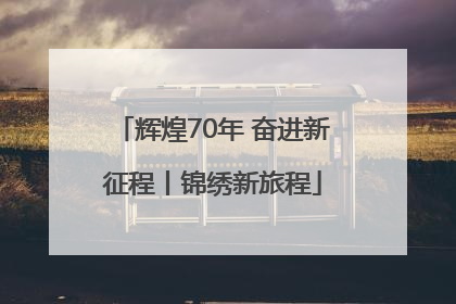辉煌70年 奋进新征程丨锦绣新旅程