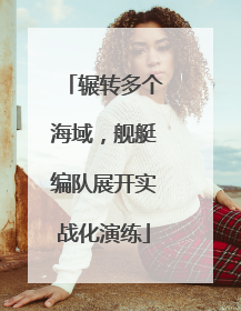 辗转多个海域，舰艇编队展开实战化演练