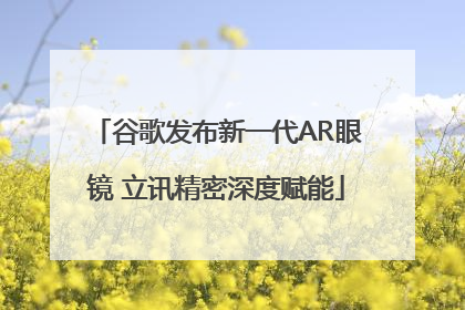 谷歌发布新一代AR眼镜 立讯精密深度赋能