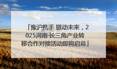豫沪携手 链动未来，2025河南·长三角产业转移合作对接活动即将启幕
