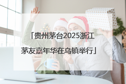 贵州茅台2025浙江茅友嘉年华在乌镇举行