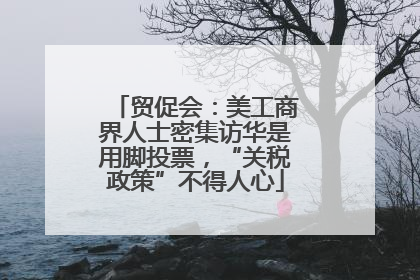 贸促会：美工商界人士密集访华是用脚投票，“关税政策”不得人心