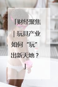 财经聚焦｜玩具产业如何“玩”出新天地？