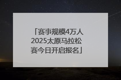 赛事规模4万人 2025太原马拉松赛今日开启报名