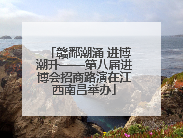 赣鄱潮涌 进博潮升——第八届进博会招商路演在江西南昌举办