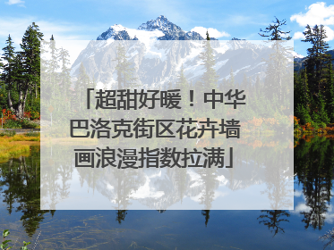 超甜好暖！中华巴洛克街区花卉墙画浪漫指数拉满