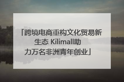 跨境电商重构文化贸易新生态 Kilimall助力万名非洲青年创业