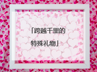 跨越千里的特殊礼物