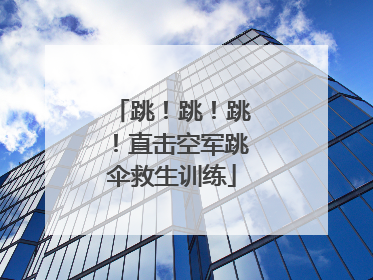 跳！跳！跳！直击空军跳伞救生训练