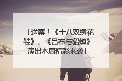 送票！《十八双绣花鞋》、《吕布与貂蝉》演出本周精彩来袭