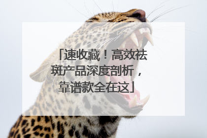 速收藏！高效祛斑产品深度剖析，靠谱款全在这