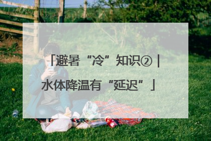 避暑“冷”知识②｜水体降温有“延迟”