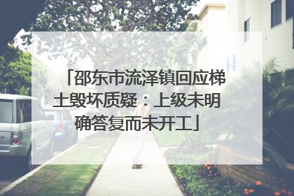 邵东市流泽镇回应梯土毁坏质疑：上级未明确答复而未开工
