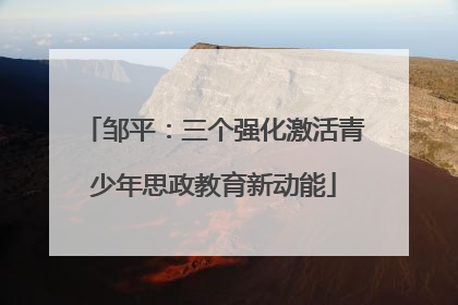 邹平：三个强化激活青少年思政教育新动能
