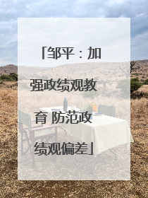 邹平：加强政绩观教育 防范政绩观偏差