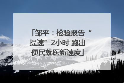 邹平：检验报告“提速”2小时 跑出便民就医新速度