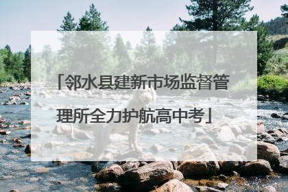 邻水县建新市场监督管理所全力护航高中考