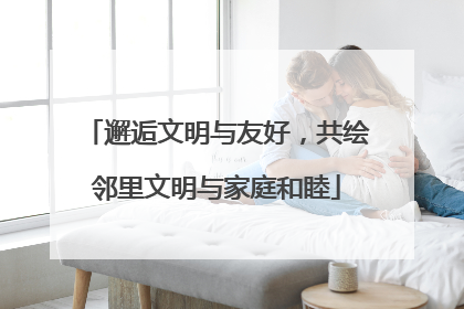 邂逅文明与友好，共绘邻里文明与家庭和睦