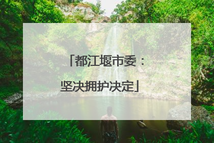 都江堰市委：坚决拥护决定