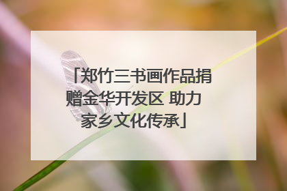 郑竹三书画作品捐赠金华开发区 助力家乡文化传承