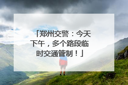 郑州交警：今天下午，多个路段临时交通管制！