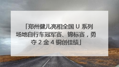 郑州健儿亮相全国 U 系列场地自行车冠军赛、锦标赛，勇夺 2 金 4 铜创佳绩