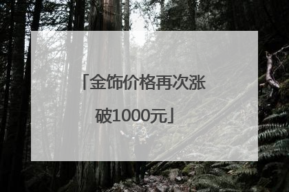 金饰价格再次涨破1000元