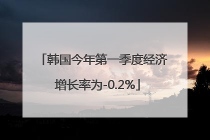 韩国今年第一季度经济增长率为-0.2%