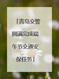 青岛交警圆满完成端午节交通安保任务