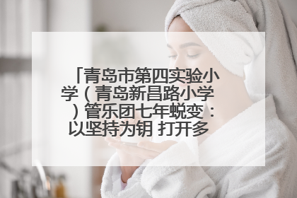 青岛市第四实验小学（青岛新昌路小学）管乐团七年蜕变：以坚持为钥 打开多元成长之门