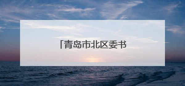 青岛市北区委书记拟任正厅级