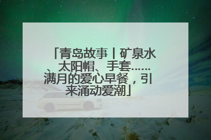 青岛故事丨矿泉水、太阳帽、手套……满月的爱心早餐，引来涌动爱潮