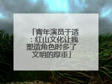 青年演员于适：红山文化让我塑造角色时多了文明的厚重