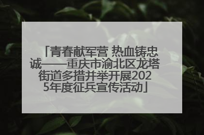 青春献军营 热血铸忠诚——重庆市渝北区龙塔街道多措并举开展2025年度征兵宣传活动