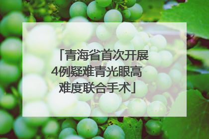 青海省首次开展4例疑难青光眼高难度联合手术