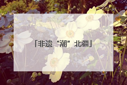 非遗“潮”北疆
