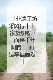 非遗工坊采风行｜土家族织锦：一面是千年图腾 一面是幸福画卷
